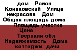 дом › Район ­  Конаковский › Улица ­  некрасова › Дом ­ 16 › Общая площадь дома ­ 220 › Площадь участка ­ 15 › Цена ­ 7 000 000 - Тверская обл. Недвижимость » Дома, коттеджи, дачи продажа   